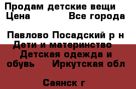 Продам детские вещи  › Цена ­ 1 200 - Все города, Павлово-Посадский р-н Дети и материнство » Детская одежда и обувь   . Иркутская обл.,Саянск г.